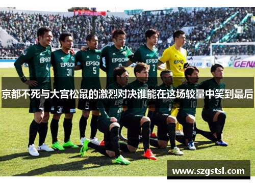 京都不死与大宫松鼠的激烈对决谁能在这场较量中笑到最后