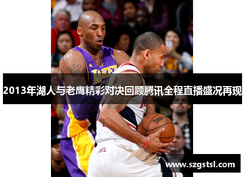 2013年湖人与老鹰精彩对决回顾腾讯全程直播盛况再现