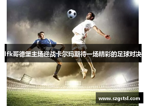 lfk哥德堡主场迎战卡尔玛期待一场精彩的足球对决