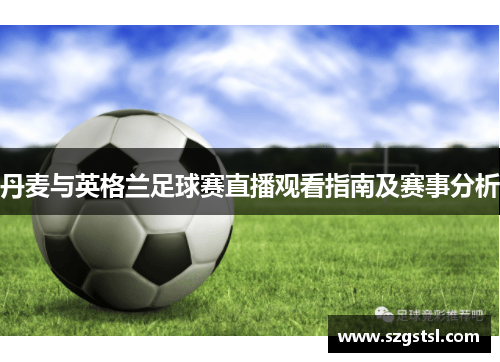 丹麦与英格兰足球赛直播观看指南及赛事分析