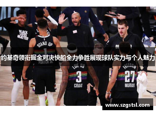 约基奇领衔掘金对决快船全力争胜展现球队实力与个人魅力
