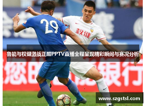 鲁能与权健激战正酣PPTV直播全程呈现精彩瞬间与赛况分析