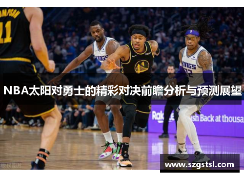 NBA太阳对勇士的精彩对决前瞻分析与预测展望