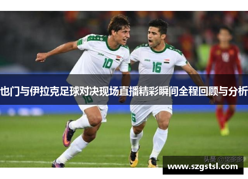 也门与伊拉克足球对决现场直播精彩瞬间全程回顾与分析