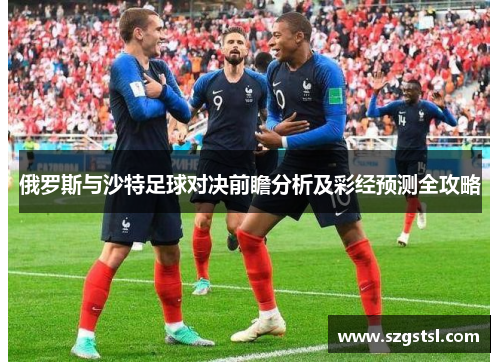 俄罗斯与沙特足球对决前瞻分析及彩经预测全攻略