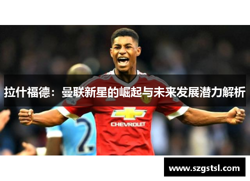 拉什福德：曼联新星的崛起与未来发展潜力解析